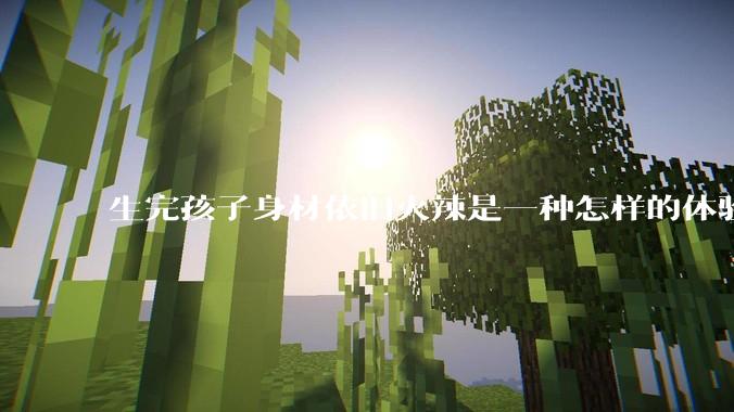 生完孩子身材依旧火辣是一种怎样的体验？